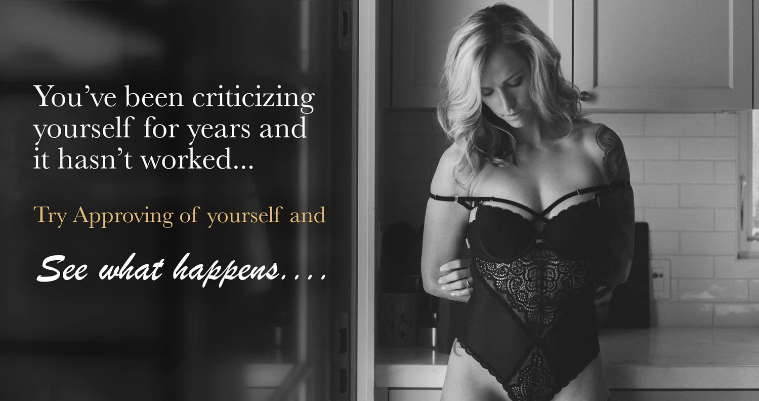 You've been criticizing yourself for years and it hasn't worked. Try approving of yourself and see what happens.